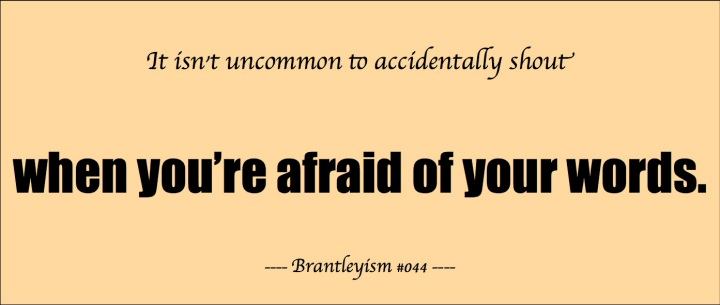 It isn't uncommon to accidentally shout when you're afraid of your words.