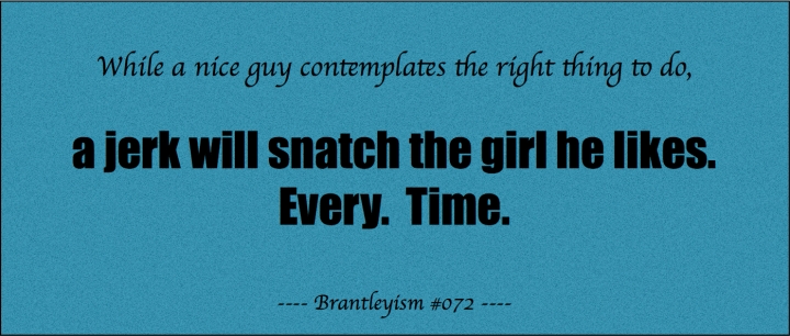 While a nice guy contemplates the right thing to do, a jerk will snatch the girl that he likes.  Every.  Time.
